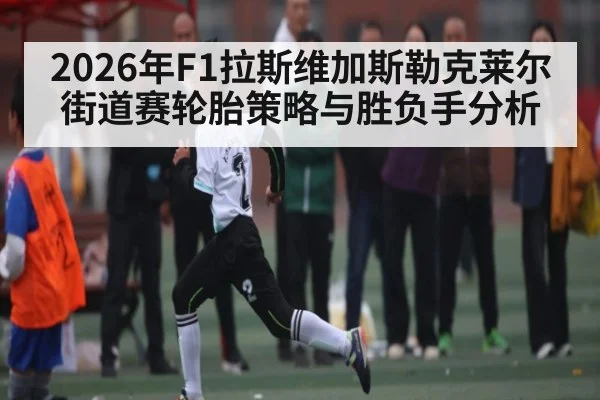 2026年F1拉斯维加斯勒克莱尔街道赛轮胎策略与胜负手分析